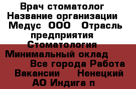 Врач стоматолог › Название организации ­ Медус, ООО › Отрасль предприятия ­ Стоматология › Минимальный оклад ­ 150 000 - Все города Работа » Вакансии   . Ненецкий АО,Индига п.